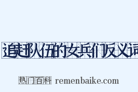 追赶队伍的女兵们反义词是什么意思的图片
